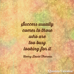 Success usually comes to those who are too busy looking for it