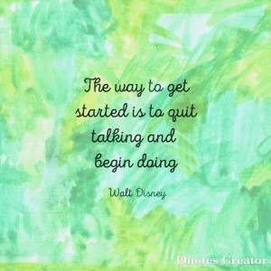 The way to get started is to quit talking and begin doing.