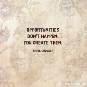Opportunities don't happen. You create them.