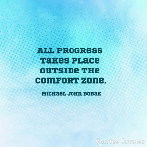 All progress takes place outside the comfort zone.