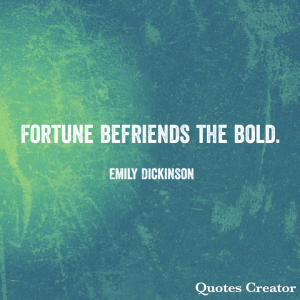 Fortune befriends the bold. Emily Dickinson