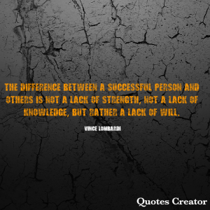 The difference between a successful person and other is not a lack of strength, not a lack of knowledge, but rather lack of will. - Vince Lombardi