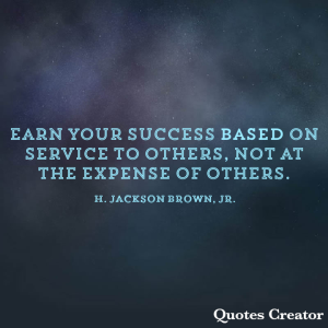 Earn your success based on service to others, not at the expense of others.  H. Jackson Brown, Jr.